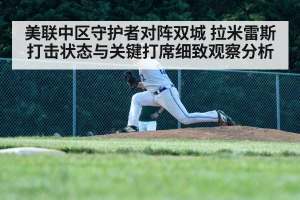 美联中区守护者对阵双城 拉米雷斯打击状态与关键打席细致观察分析